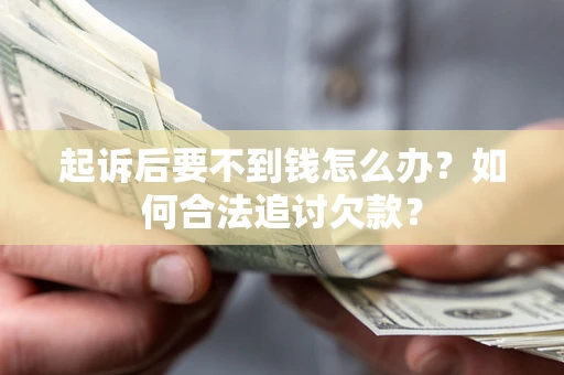 武汉起诉后要不到钱怎么办？如何合法追讨欠款？