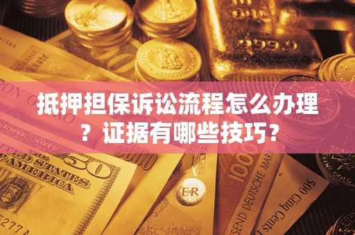 武汉抵押担保诉讼流程怎么办理？证据有哪些技巧？