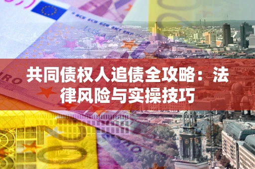 武汉共同债权人追债全攻略：法律风险与实操技巧