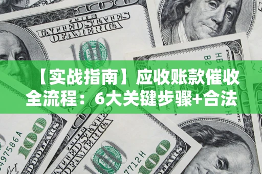武汉【实战指南】应收账款催收全流程：6大关键步骤+合法回款技巧