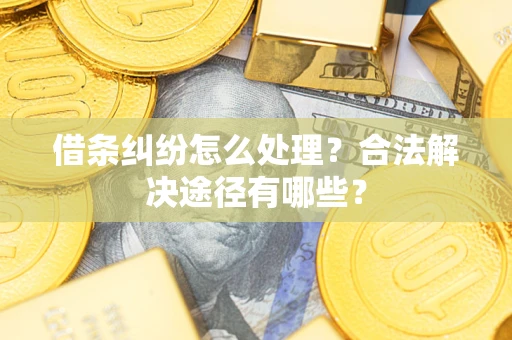 武汉借条纠纷怎么处理？合法解决途径有哪些？