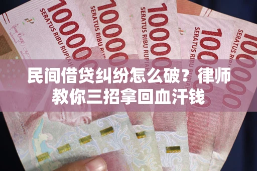 武汉民间借贷纠纷怎么破？律师教你三招拿回血汗钱