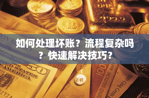 武汉如何处理坏账？流程复杂吗？快速解决技巧？