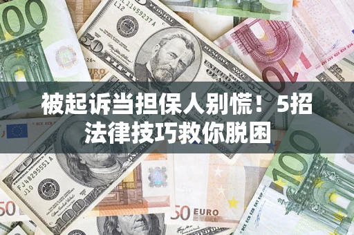 武汉被起诉当担保人别慌！5招法律技巧救你脱困