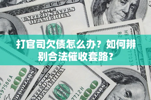 武汉打官司欠债怎么办？如何辨别合法催收套路？
