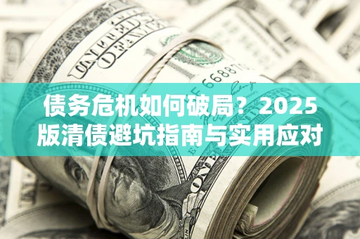 武汉债务危机如何破局？2025版清债避坑指南与实用应对策略