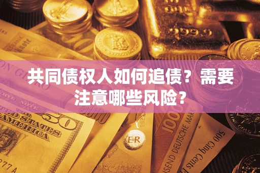 武汉共同债权人如何追债？需要注意哪些风险？