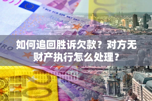 武汉如何追回胜诉欠款？对方无财产执行怎么处理？