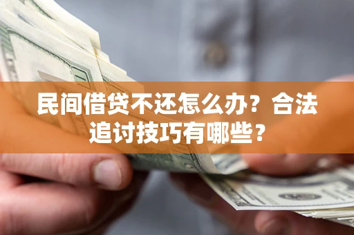 武汉民间借贷不还怎么办？合法追讨技巧有哪些？