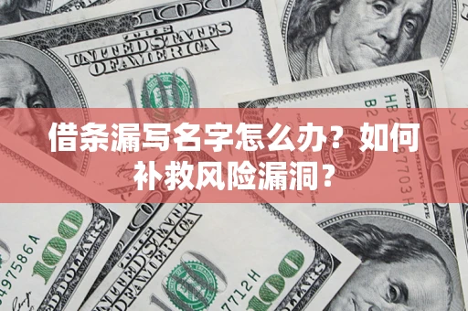 武汉借条漏写名字怎么办？如何补救风险漏洞？