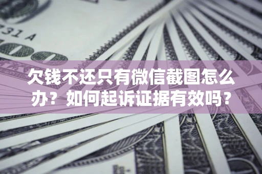 武汉欠钱不还只有微信截图怎么办？如何起诉证据有效吗？