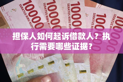 武汉担保人如何起诉借款人？执行需要哪些证据？