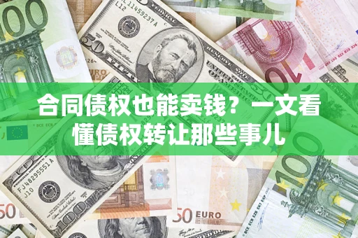 武汉合同债权也能卖钱？一文看懂债权转让那些事儿
