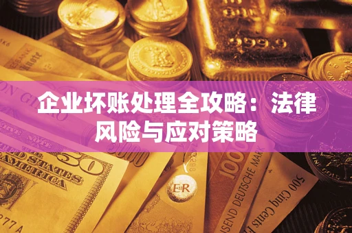 武汉企业坏账处理全攻略：法律风险与应对策略