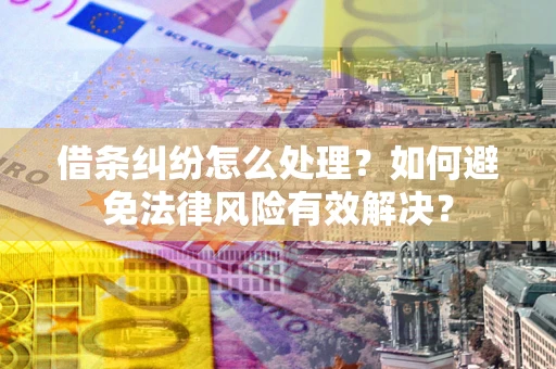 武汉借条纠纷怎么处理？如何避免法律风险有效解决？