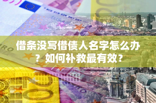 武汉借条没写借债人名字怎么办？如何补救最有效？