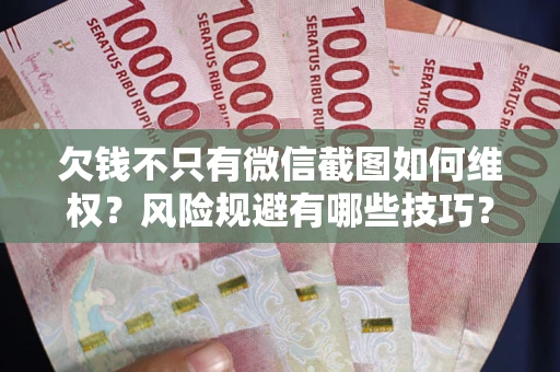 武汉欠钱不只有微信截图如何维权？风险规避有哪些技巧？