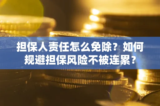 武汉担保人责任怎么免除？如何规避担保风险不被连累？