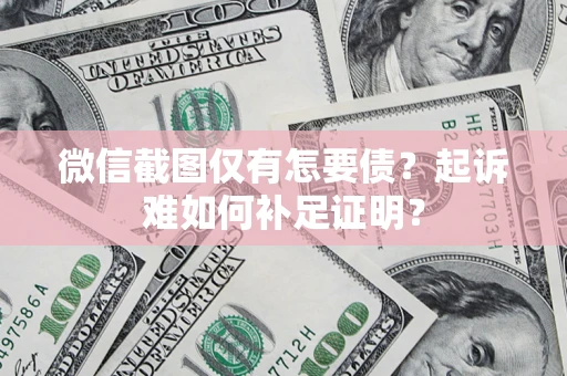 武汉微信截图仅有怎要债？起诉难如何补足证明？