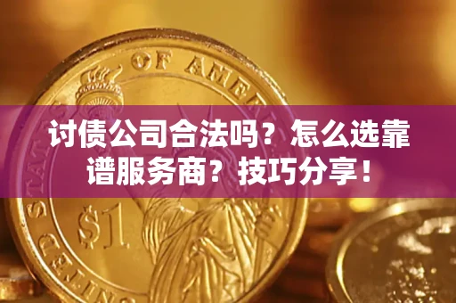 武汉讨债公司合法吗？怎么选靠谱服务商？技巧分享！