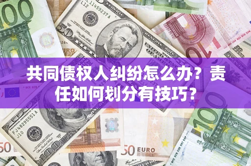 武汉共同债权人纠纷怎么办？责任如何划分有技巧？