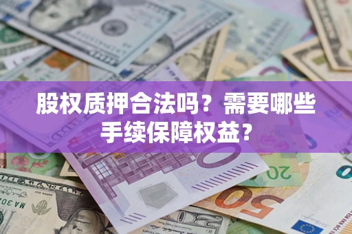 武汉股权质押合法吗？需要哪些手续保障权益？