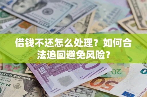 武汉借钱不还怎么处理？如何合法追回避免风险？