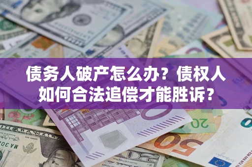 武汉债务人破产怎么办？债权人如何合法追偿才能胜诉？