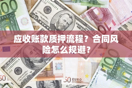 武汉应收账款质押流程？合同风险怎么规避？