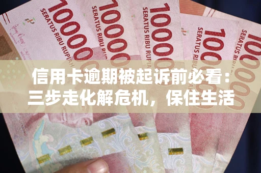 武汉信用卡逾期被起诉前必看：三步走化解危机，保住生活尊严