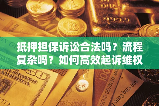 武汉抵押担保诉讼合法吗？流程复杂吗？如何高效起诉维权？