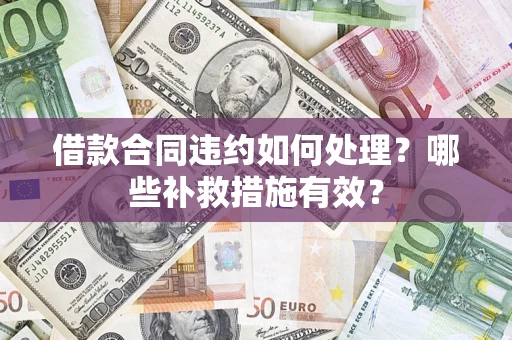 武汉借款合同违约如何处理？哪些补救措施有效？