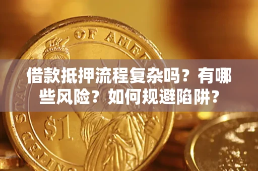武汉借款抵押流程复杂吗？有哪些风险？如何规避陷阱？