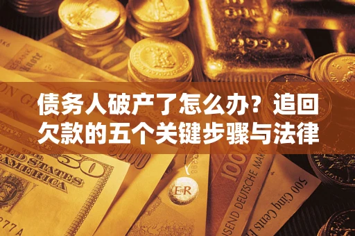 武汉债务人破产了怎么办？追回欠款的五个关键步骤与法律策略