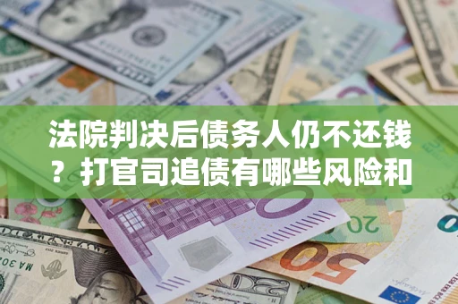 武汉法院判决后债务人仍不还钱？打官司追债有哪些风险和技巧？
