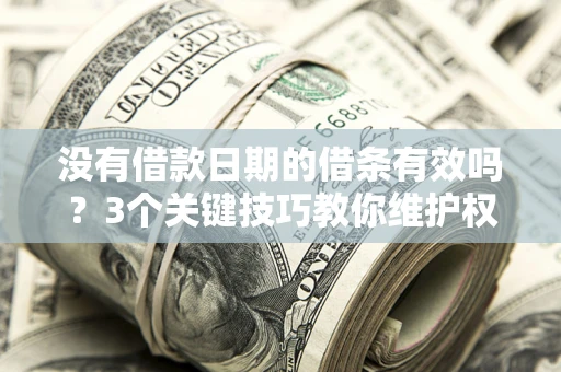 武汉没有借款日期的借条有效吗？3个关键技巧教你维护权益