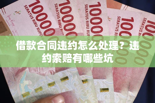 武汉借款合同违约怎么处理？违约索赔有哪些坑