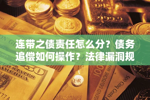 武汉连带之债责任怎么分？债务追偿如何操作？法律漏洞规避指南