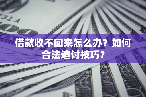 武汉借款收不回来怎么办？如何合法追讨技巧？