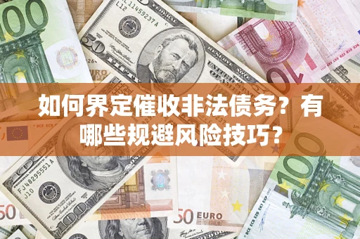 武汉如何界定催收非法债务？有哪些规避风险技巧？