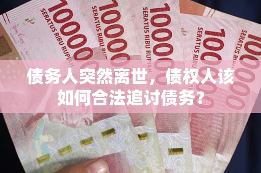 武汉债务人突然离世，债权人该如何合法追讨债务？
