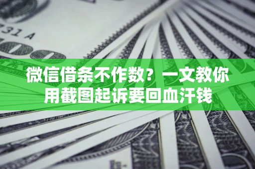 武汉微信借条不作数？一文教你用截图起诉要回血汗钱