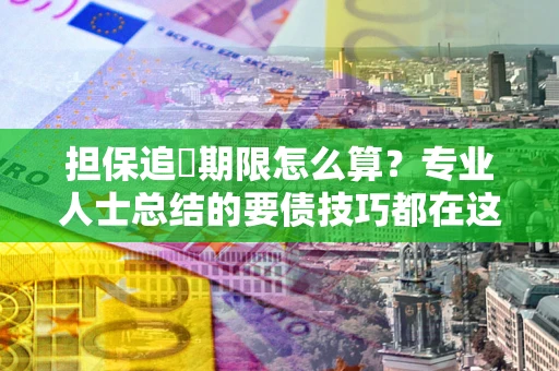 武汉担保追償期限怎么算？专业人士总结的要债技巧都在这里了
