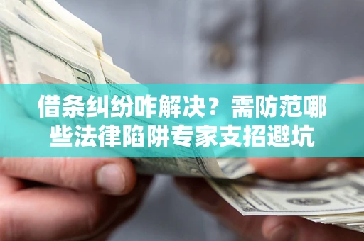 武汉借条纠纷咋解决？需防范哪些法律陷阱专家支招避坑