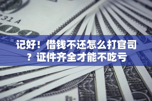 武汉记好！借钱不还怎么打官司？证件齐全才能不吃亏