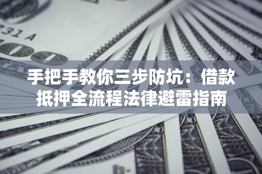 武汉手把手教你三步防坑：借款抵押全流程法律避雷指南