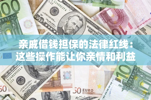 武汉亲戚借钱担保的法律红线：这些操作能让你亲情和利益两不误