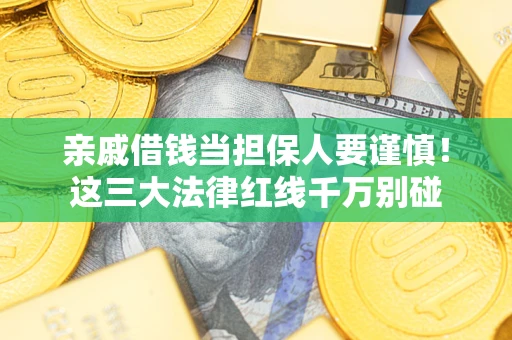 武汉亲戚借钱当担保人要谨慎！这三大法律红线千万别碰