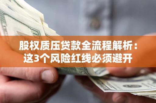 武汉股权质压贷款全流程解析：这3个风险红线必须避开