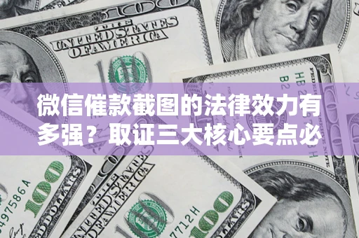 武汉微信催款截图的法律效力有多强？取证三大核心要点必须知道！